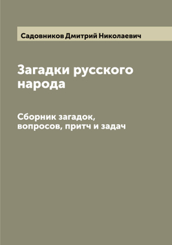 Загадки русского народа. Сборник загадок, вопросов, притч и задач | Садовников Дмитрий Николаевич