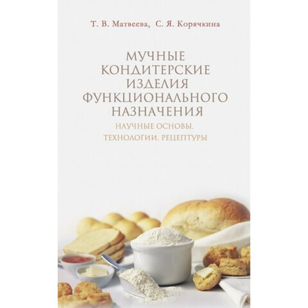 Мучные кондитерские изделия функционального назначения. Научные основы, технологии, рецептуры