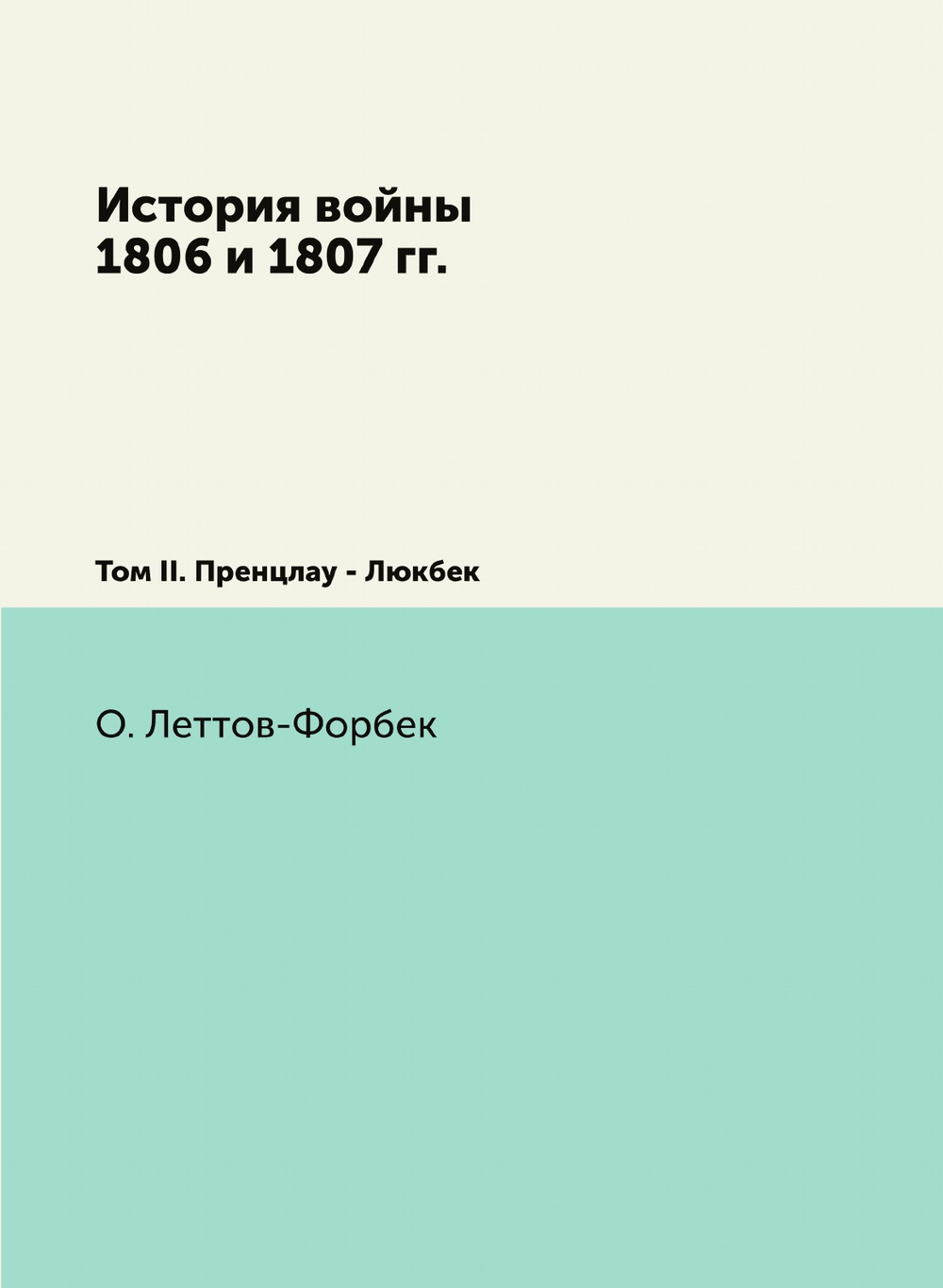 История войны 1806 и 1807 гг.. Том II. Пренцлау - Люкбек | О. Леттов-Форбек