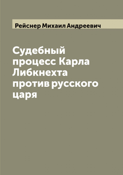Судебный процесс Карла Либкнехта против русского царя | Рейснер Михаил Андреевич