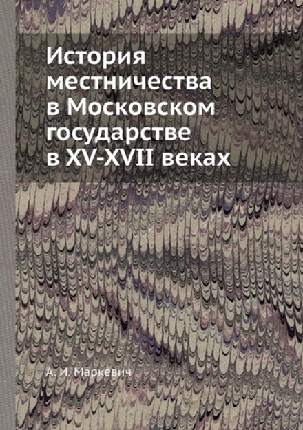 История местничества в Московском государстве в XV-XVII веках | А. И. Маркевич