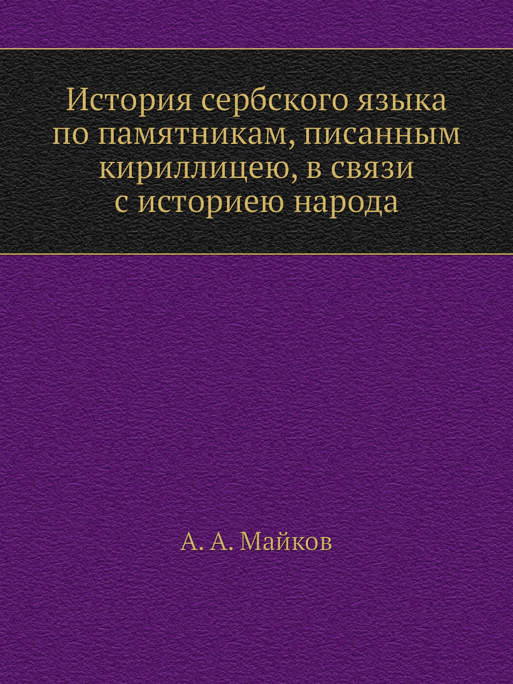 История сербского языка по памятникам, писанным кириллицею, в связи с историею народа | А. А. Майков