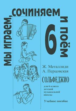Металлиди Ж, А.Перцовская «Мы играем, сочиняем и поём». Сольфеджио для 6кл. ДМШ, издат. «Композитор»