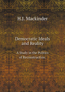 Democratic Ideals and Reality. A Study in the Politics of Reconstruction. | H.J. Mackinder