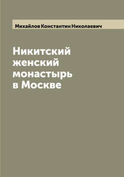 Никитский женский монастырь в Москве | Михайлов Константин Николаевич