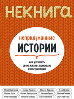 Некнига. Непридуманные истории как улучшить свою жизнь с помощью коммуникации