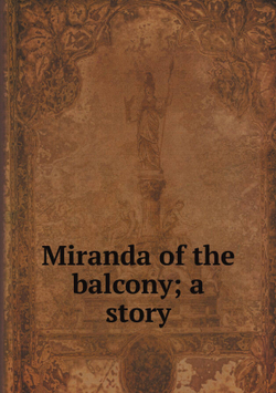 Miranda of the balcony; a story | A E. W. 1865-1948 Mason