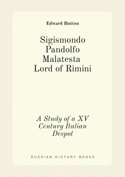Sigismondo Pandolfo Malatesta, Lord of Rimini. A Study of a XV Century Italian Despot | Edward Hutton