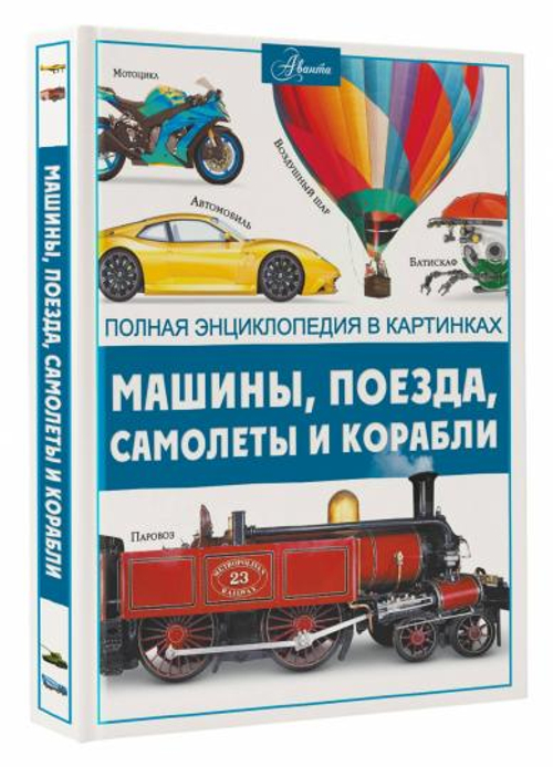 Машины, поезда, корабли и самолеты, изд.: АСТ, авт.: Ликсо В.В., серия.: Полная энциклопедия в картинках