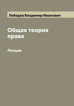 Общая теория права. Лекции | Лебедев Владимир Иванович