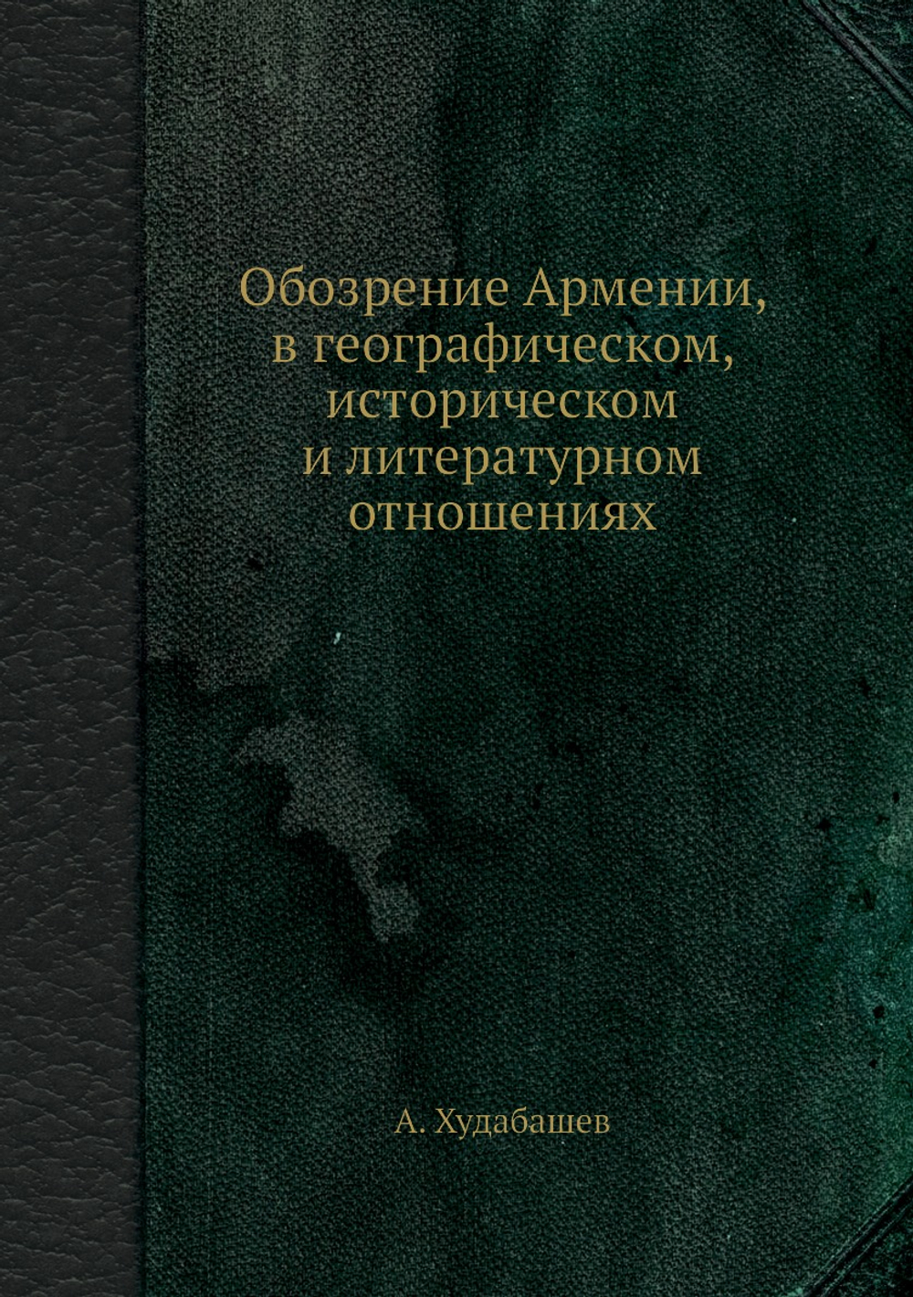 Обозрение Армении, в географическом, историческом и литературном отношениях | А. Худабашев