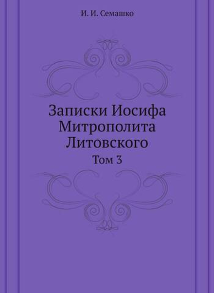 Записки Иосифа Митрополита Литовского. Том 3 | И. И. Семашко