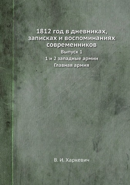 1812 год в дневниках, записках и воспоминаниях современников. Выпуск 1. 1 и 2 западные армии. Главная армия | В.И. Харкевич