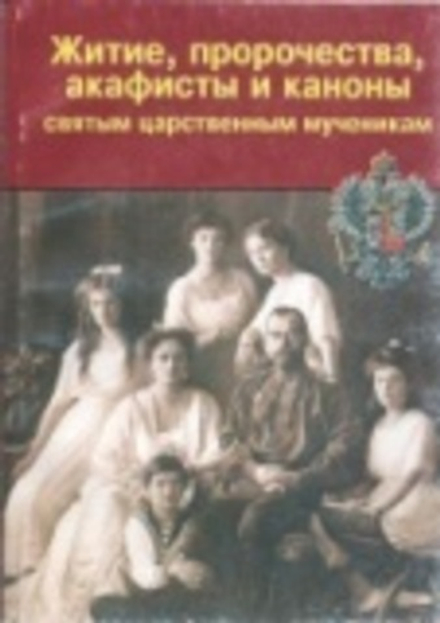 Житие, пророчества, акафисты и каноны святым царственным мученикам (Русь самодержавная)
