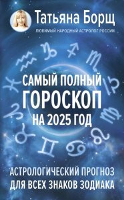 Самый полный гороскоп на 2025 год. Астрологический прогноз для всех знаков Зодиака, изд.: АСТ, авт.: Борщ Татьяна, серия.: Борщ. Календари 2025