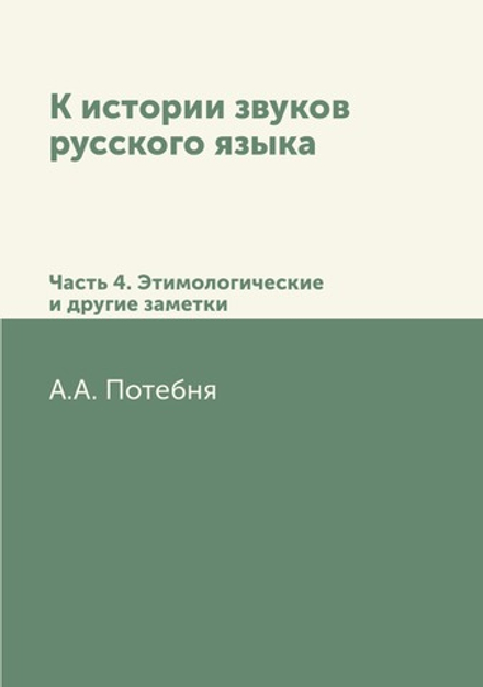 К истории звуков русского языка. Часть 4. Этимологические и другие заметки | А.А. Потебня