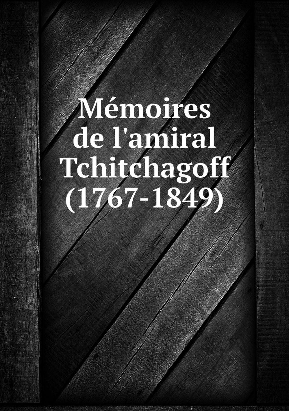 Mémoires de l'amiral Tchitchagoff (1767-1849) | Pavel Vasil'evich Chichagov
