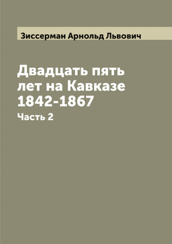 Двадцать пять лет на Кавказе 1842-1867. Часть 2 | Зиссерман Арнольд Львович
