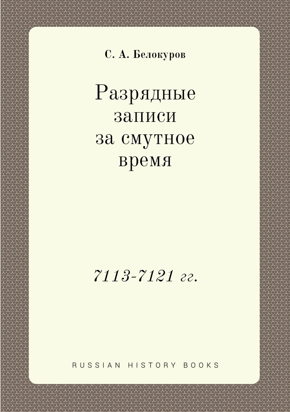 Разрядные записи за смутное время. 7113-7121 гг. | С. А. Белокуров