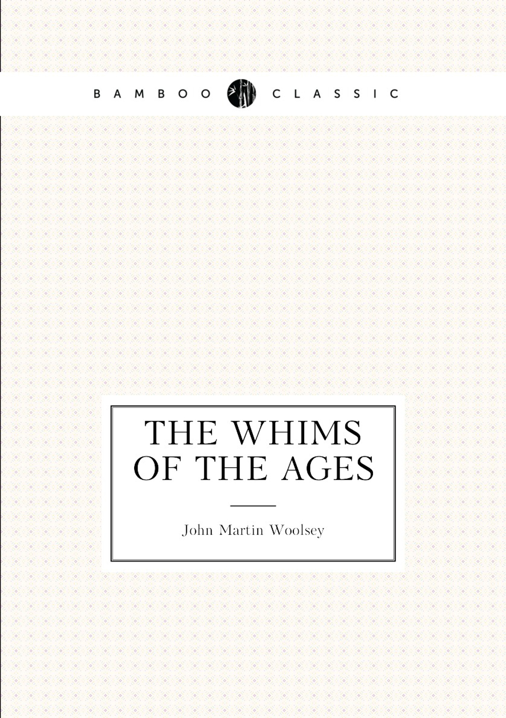 The whims of the ages | John Martin Woolsey