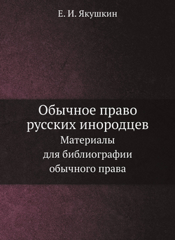Обычное право русских инородцев. Материалы для библиографии обычного права. | Е.И. Якушкин