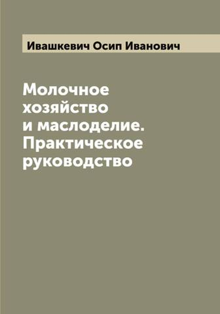 Молочное хозяйство и маслоделие. Практическое руководство | Ивашкевич Осип Иванович