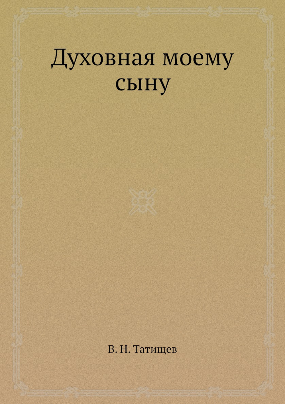 Духовная моему сыну | В. Н. Татищев