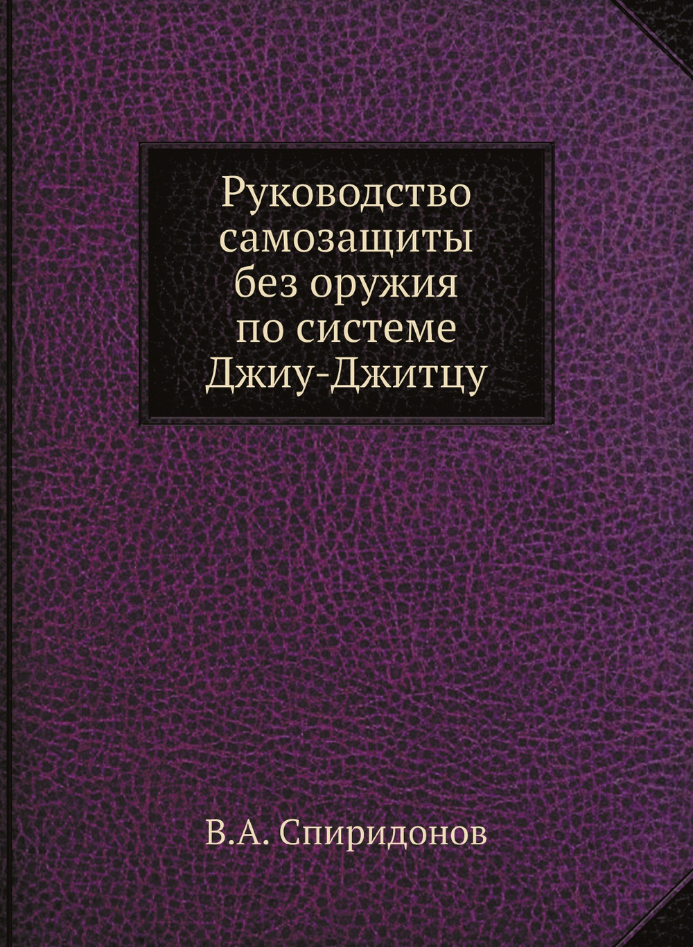 Руководство самозащиты без оружия по системе Джиу-Джитцу | В.А. Спиридонов