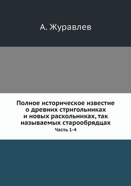 Полное историческое известие о древних стригольниках и новых раскольниках, так называемых старообрядцах. Часть 1-4 | А. Журавлев