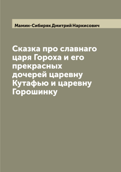 Сказка про славнаго царя Гороха и его прекрасных дочерей царевну Кутафью и царевну Горошинку | Мамин-Сибиряк Дмитрий Наркисович