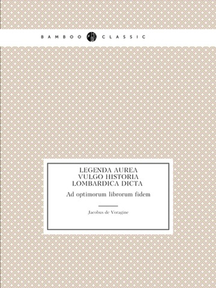 Legenda aurea. Vulgo historia Lombardica dicta. Ad optimorum librorum fidem | Jacobus de Voragine