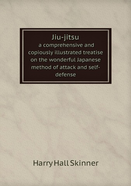 Jiu-jitsu. a comprehensive and copiously illustrated treatise on the wonderful Japanese method of attack and self-defense | Harry Hall Skinner