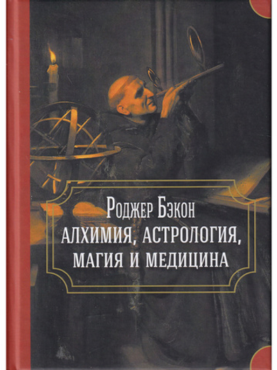 Роджер Бэкон: алхимия, астрология, магия и медицина (сборник)