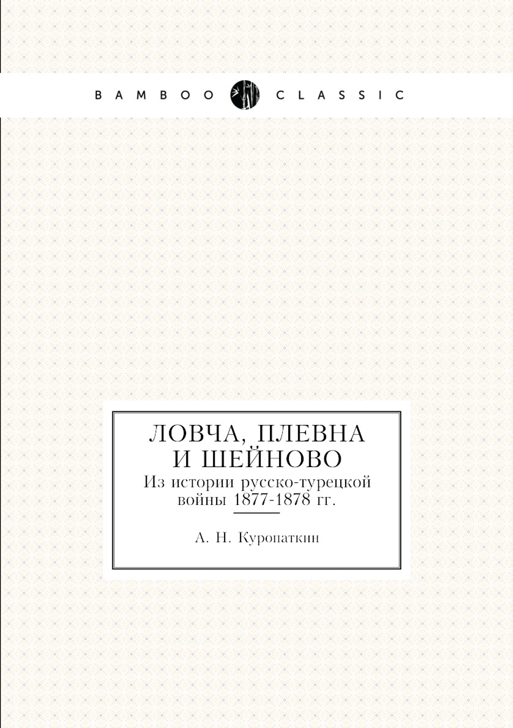 Ловча, Плевна и Шейново. Из истории русско-турецкой войны 1877-1878 гг. | А. Н. Куропаткин