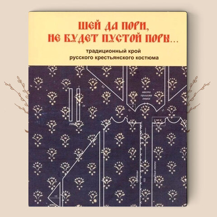Шей да пори, не будет пустой поры.Традиционный крой русского крестьянского костюма