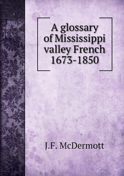 A glossary of Mississippi Valley French 1673-1850 | J.F. McDermott