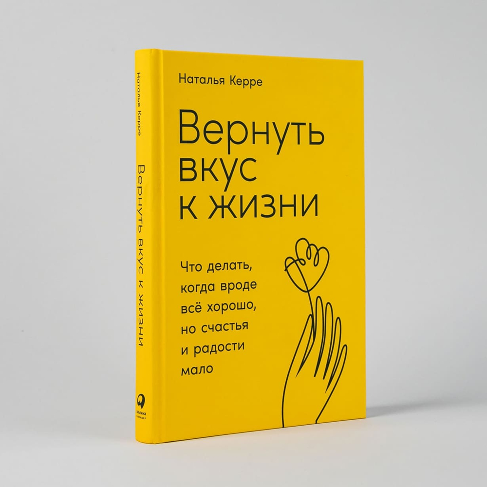 Вернуть вкус к жизни. Что делать, когда вроде все хорошо, но счастья и радости мало. Наталья Керре