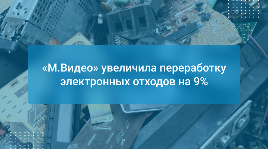 «М.Видео» увеличила переработку электронных отходов на 9%