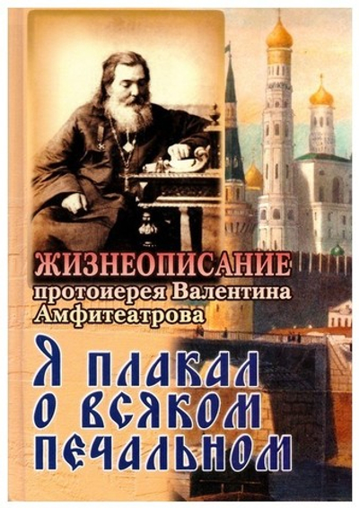 Я плакал о всяком печальном. Жизнеописание протоиерея Валентина Амфитеатрова