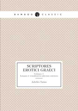 Scriptores erotici Graeci. Volumen 3. Longum et xenophontem ephesium continens | Achilles Tatius