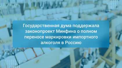Государственная дума поддержала законопроект Минфина о полном переносе маркировки импортного алкоголя в Россию