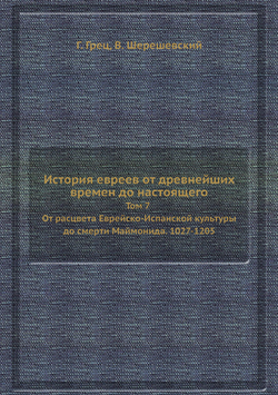 История евреев от древнейших времен до настоящего. Том 7 От расцвета Еврейско-Испанской культуры до смерти Маймонида. 1027-1205 | Г. Грец; В. Шерешевский