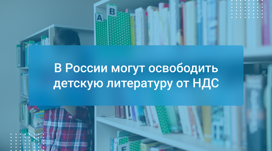 В России могут освободить детскую литературу от НДС