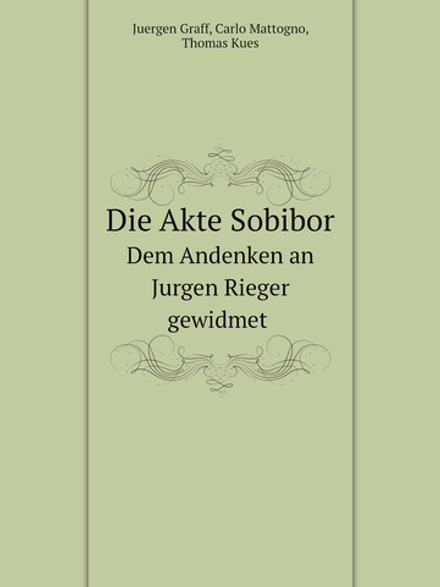 Die Akte Sobibor. Dem Andenken an Jurgen Rieger gewidmet | Juergen Graff; Carlo Mattogno; Thomas Kues