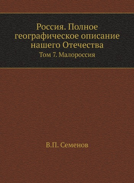 Россия. Полное географическое описание нашего Отечества. Том 7. Малороссия | В.П. Семенов