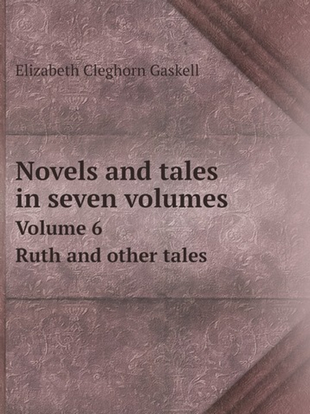 Novels and tales in seven volumes. Volume 6. Ruth and other tales | Elizabeth Cleghorn Gaskell