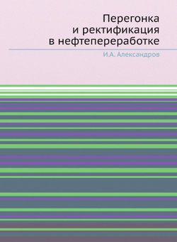 Перегонка и ректификация в нефтепереработке | И.А. Александров