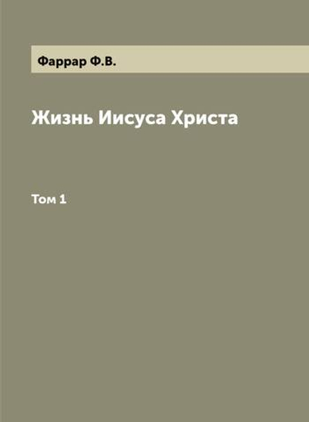 Жизнь Иисуса Христа. Том 1 | Фаррар Ф.В.