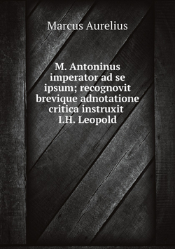 M. Antoninus imperator ad se ipsum; recognovit brevique adnotatione critica instruxit I.H. Leopold | Marcus Aurelius