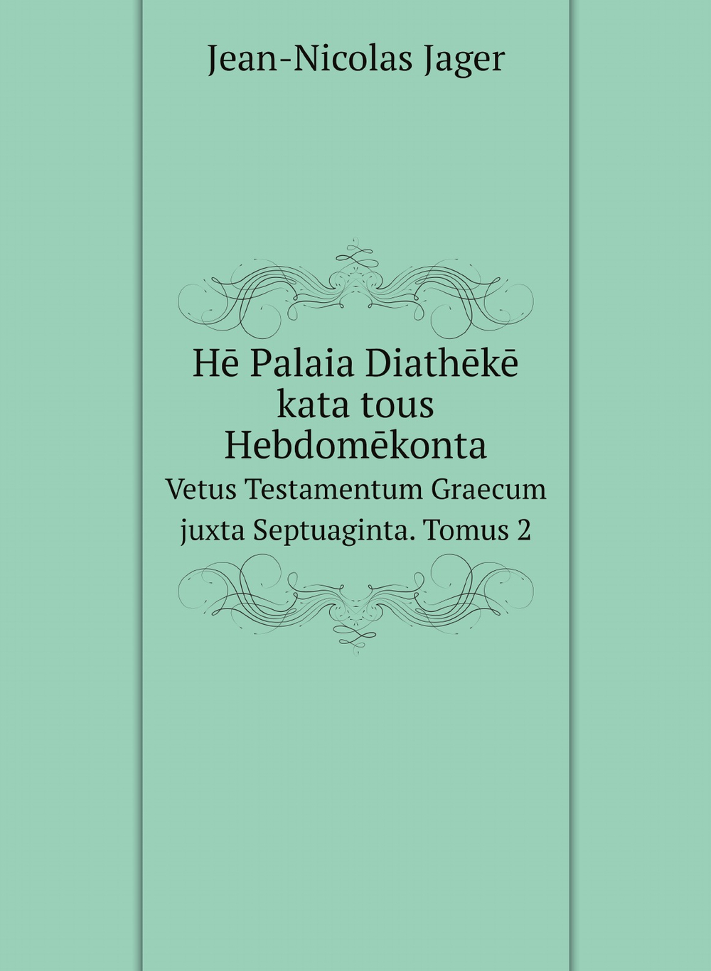 Hē Palaia Diathēkē kata tous Hebdomēkonta. Vetus Testamentum Graecum juxta Septuaginta. Tomus 2 | Jean-Nicolas Jager